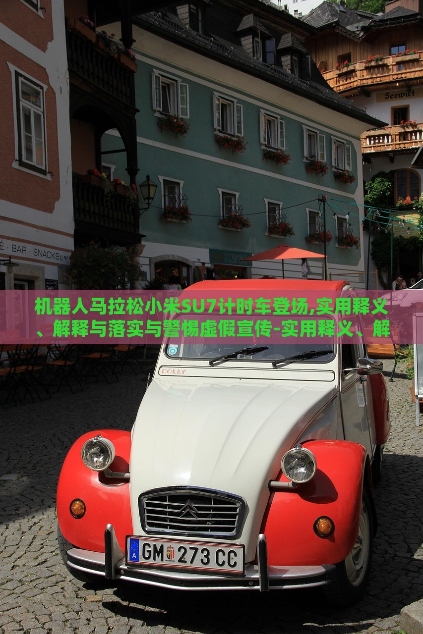 機器人馬拉松小米SU7計時車登場,實用釋義、解釋與落實與警惕虛假宣傳-實用釋義、解釋與落實-謹防虛假包裝計 機器人馬拉松小米SU7計時車登場,實用釋義、解釋與落實與警惕虛假宣傳-實用釋義、解釋與落實-謹防虛假包裝計