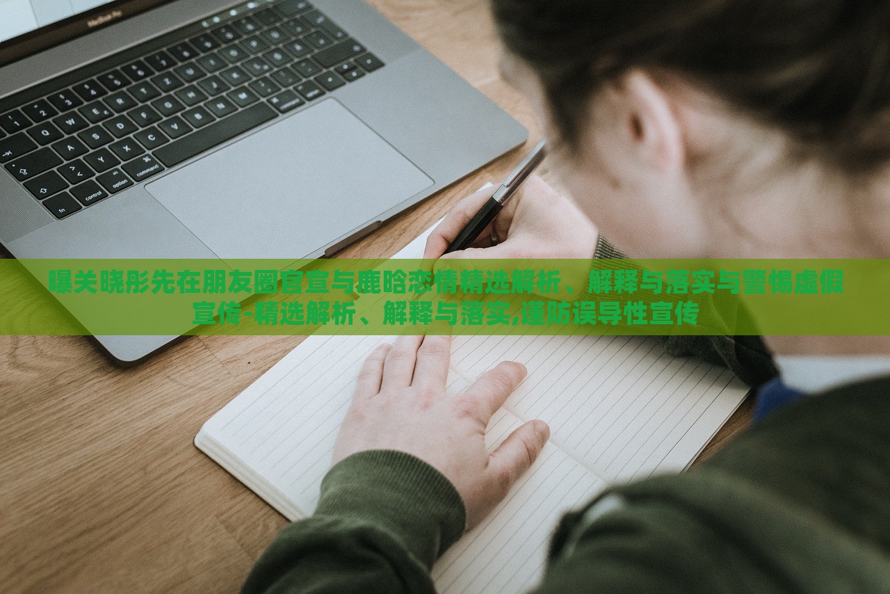 曝關(guān)曉彤先在朋友圈官宣與鹿晗戀情精選解析、解釋與落實與警惕虛假宣傳-精選解析、解釋與落實,謹防誤導(dǎo)性宣傳
