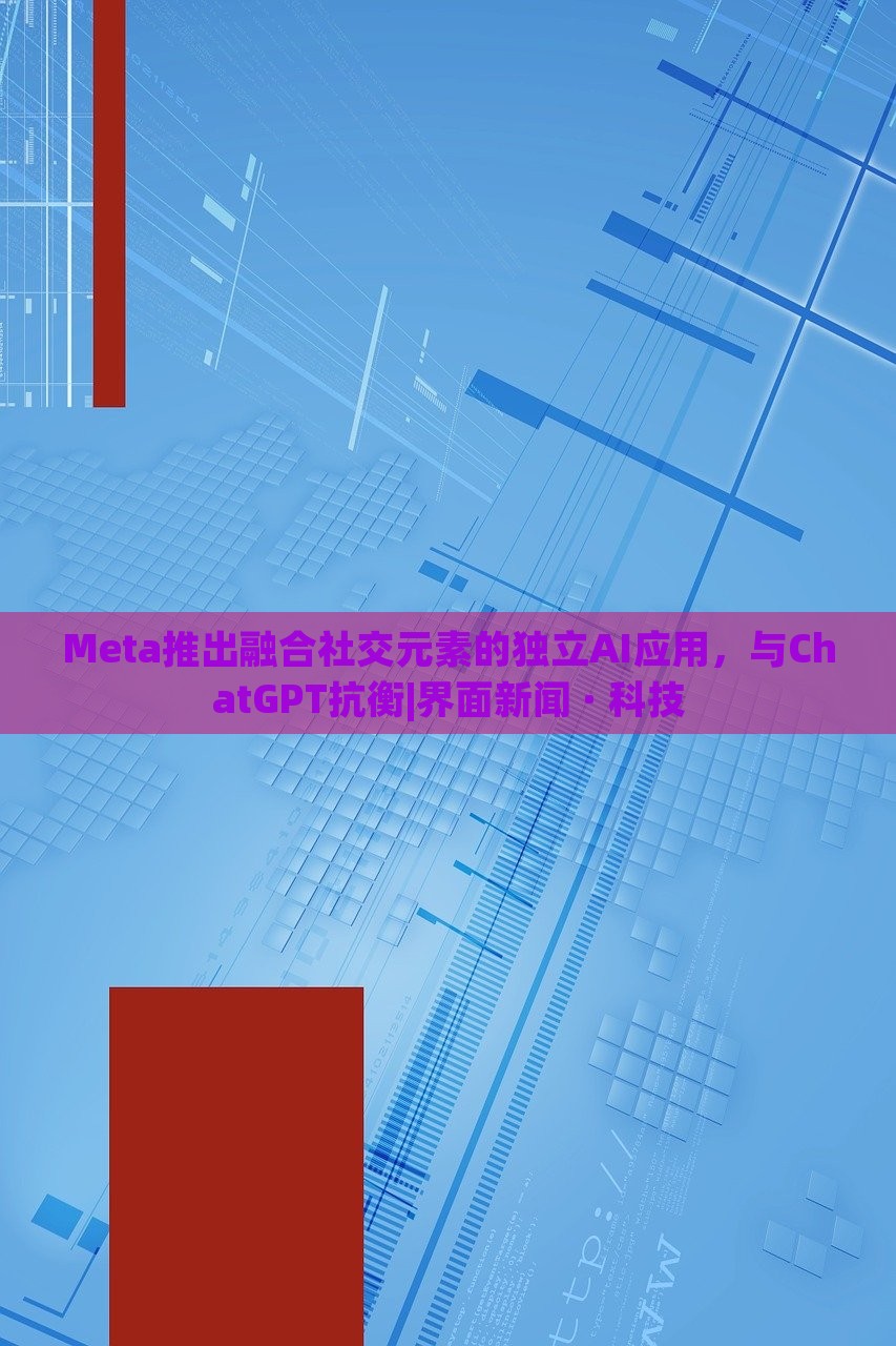 Meta推出融合社交元素的獨立AI應(yīng)用，與ChatGPT抗衡|界面新聞 · 科技