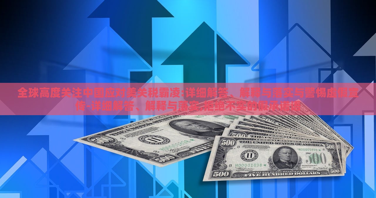 全球高度關注中國應對美關稅霸凌:詳細解答、解釋與落實與警惕虛假宣傳-詳細解答、解釋與落實,拒絕不實的假承諾語 全球高度關注中國應對美關稅霸凌:詳細解答、解釋與落實與警惕虛假宣傳-詳細解答、解釋與落實,拒絕不實的假承諾語