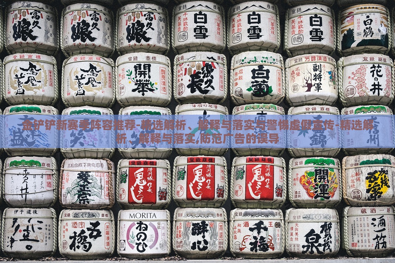 金铲铲新赛季阵容推荐-精选解析、解释与落实与警惕虚假宣传-精选解析、解释与落实,防范广告的误导蔬菜、花卉、温室大棚技术的咨询