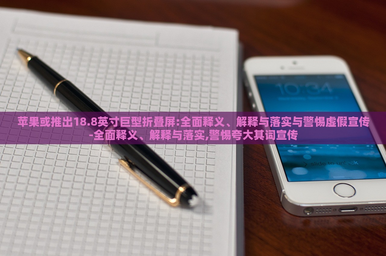 蘋果或推出18.8英寸巨型折疊屏:全面釋義、解釋與落實與警惕虛假宣傳-全面釋義、解釋與落實,警惕夸大其詞宣傳 蘋果或推出18.8英寸巨型折疊屏:全面釋義、解釋與落實與警惕虛假宣傳-全面釋義、解釋與落實,警惕夸大其詞宣傳