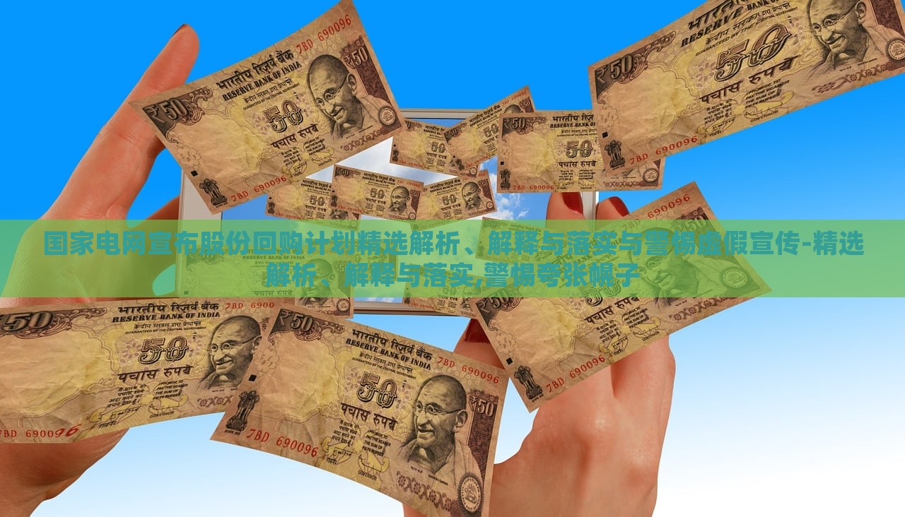 國(guó)家電網(wǎng)宣布股份回購(gòu)計(jì)劃精選解析、解釋與落實(shí)與警惕虛假宣傳-精選解析、解釋與落實(shí),警惕夸張幌子