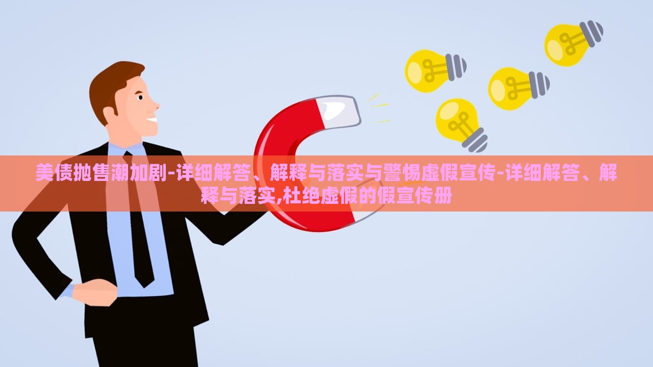 美債拋售潮加劇-詳細(xì)解答、解釋與落實(shí)與警惕虛假宣傳-詳細(xì)解答、解釋與落實(shí),杜絕虛假的假宣傳冊 美債拋售潮加劇-詳細(xì)解答、解釋與落實(shí)與警惕虛假宣傳-詳細(xì)解答、解釋與落實(shí),杜絕虛假的假宣傳冊
