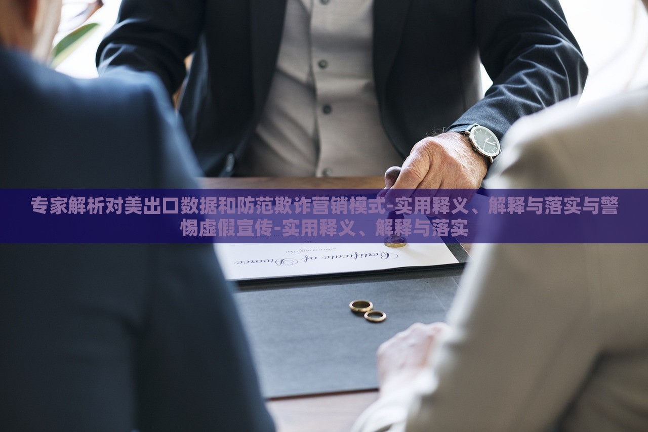 专家解析对美出口数据和防范欺诈营销模式-实用释义、解释与落实与警惕蔬菜、花卉、温室大棚技术的咨询虚假宣传-实用释义、解释与落实