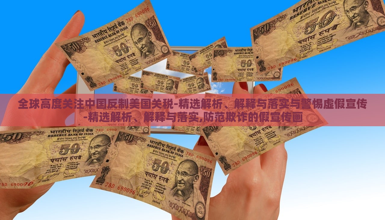 全球高度关注中国反制美国关税-精选解析、解释与落实与警惕虚假宣传-精选解析、解释与落实,防范欺诈的假宣传画蔬菜、花卉、温室大棚技术的咨询