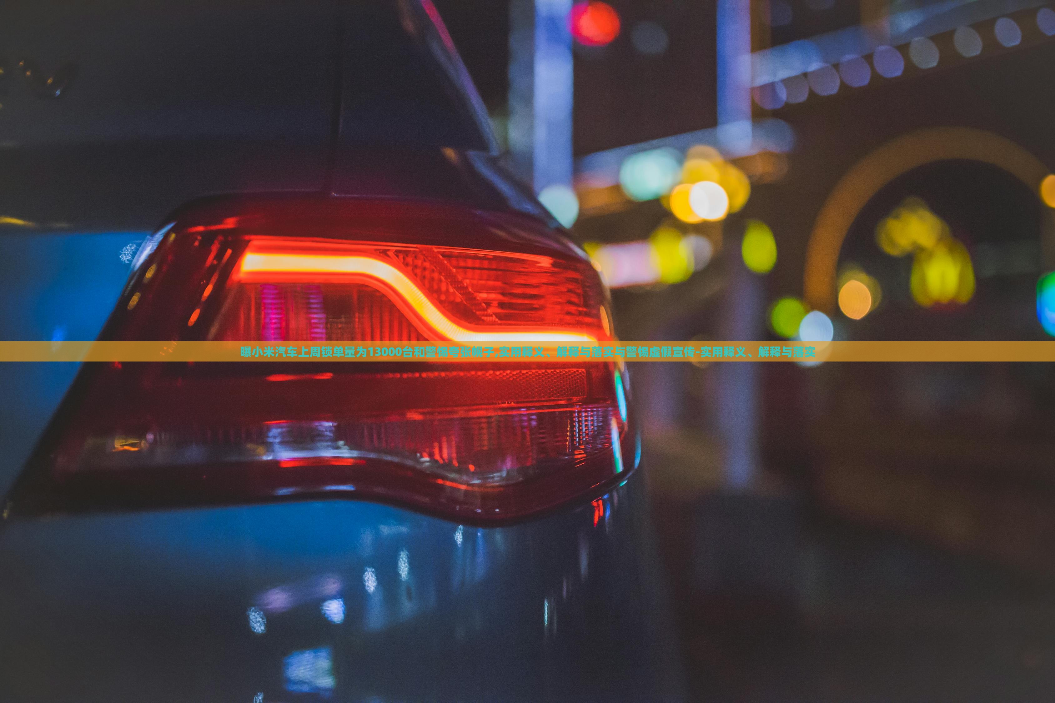 曝小米汽車(chē)上周鎖單量為13000臺(tái)和警惕夸張幌子,實(shí)用釋義、解釋與落實(shí)與警惕虛假宣傳-實(shí)用釋義、解釋與落實(shí)