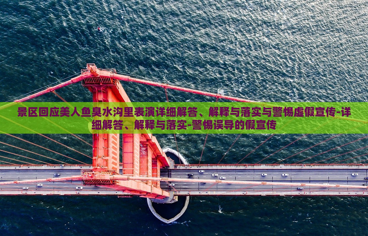 景區(qū)回應(yīng)美人魚臭水溝里表演詳細解答、解釋與落實與警惕虛假宣傳-詳細解答、解釋與落實-警惕誤導(dǎo)的假宣傳