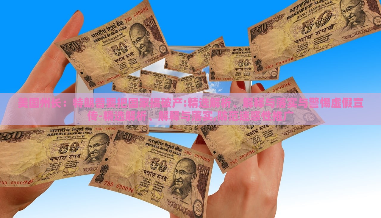 美國(guó)州長(zhǎng)：特朗普要把國(guó)家搞破產(chǎn):精選解析、解釋與落實(shí)與警惕虛假宣傳-精選解析、解釋與落實(shí),防范迷惑性推廣