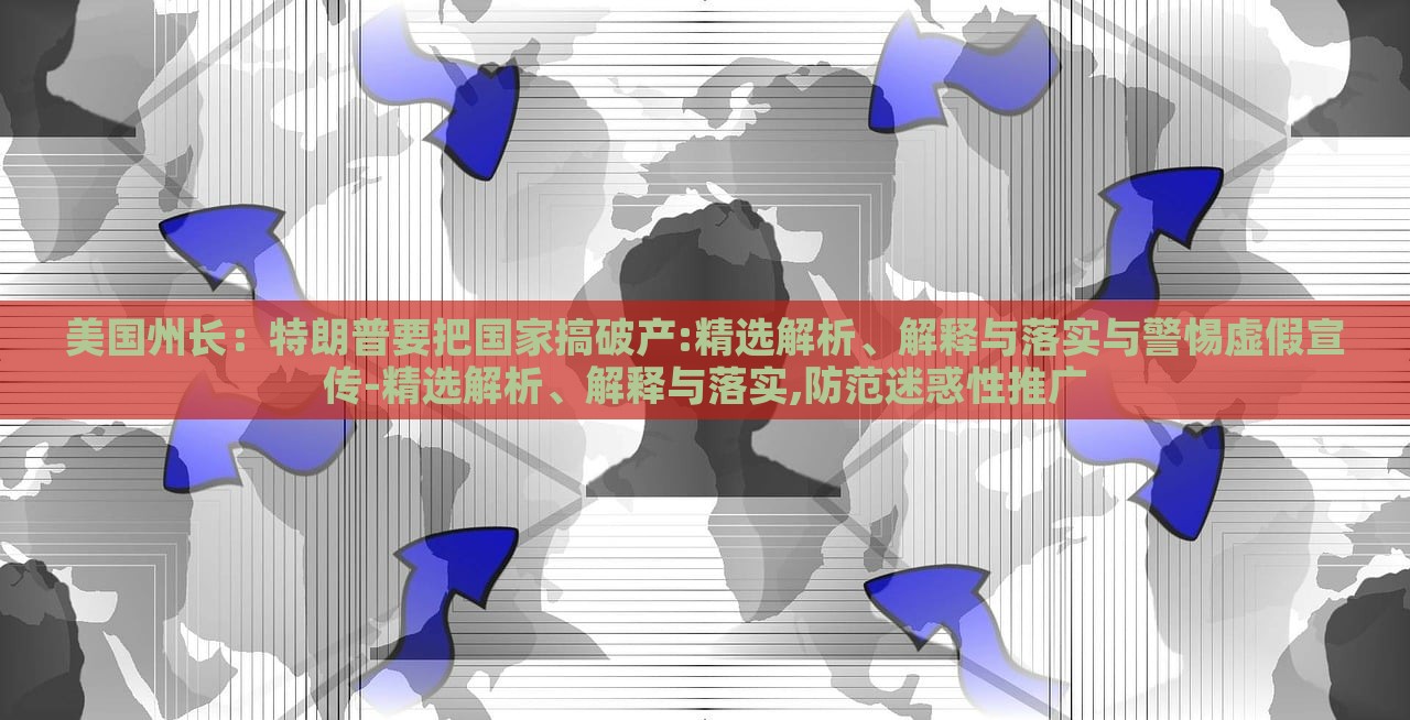 美國(guó)州長(zhǎng)：特朗普要把國(guó)家搞破產(chǎn):精選解析、解釋與落實(shí)與警惕虛假宣傳-精選解析、解釋與落實(shí),防范迷惑性推廣