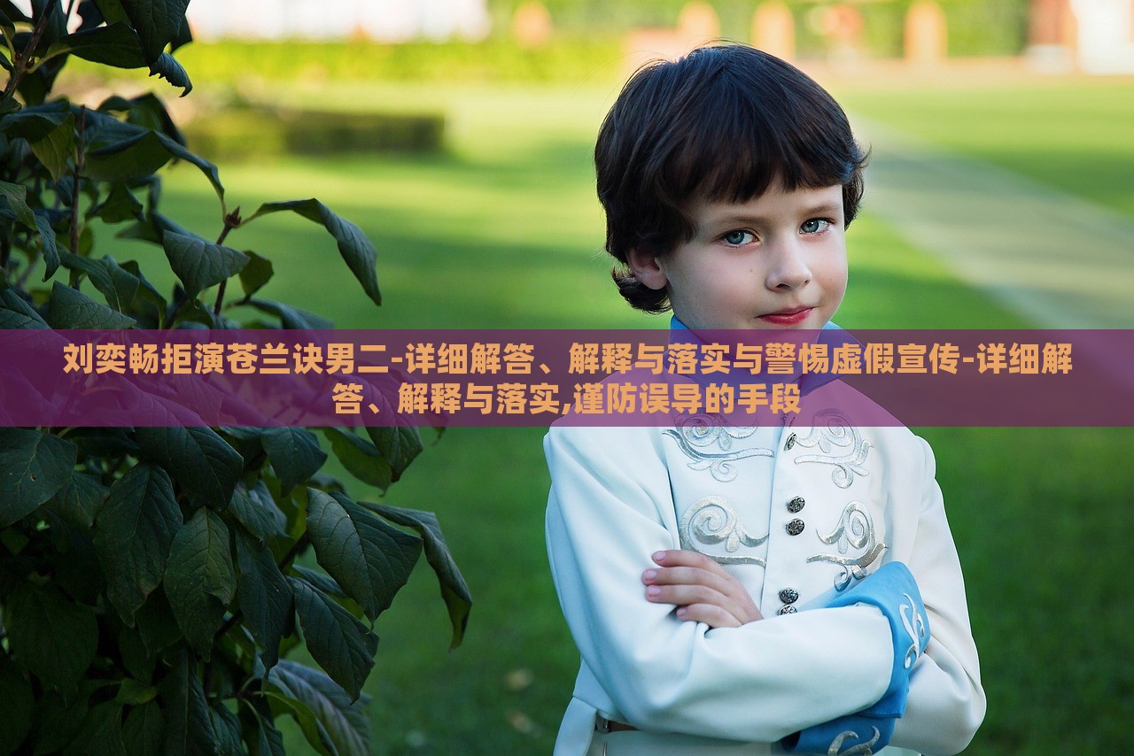 刘奕畅蔬菜、花卉、温室大棚技术的咨询拒演苍兰诀男二-详细解答、解释与落实与警惕虚假宣传-详细解答、解释与落实,谨防误导的手段