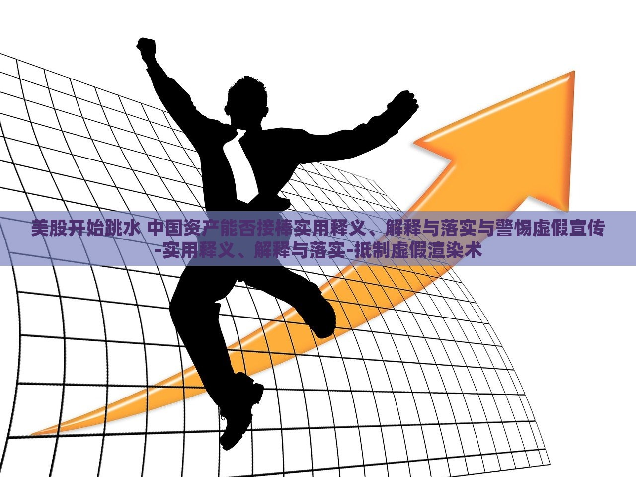 美股开始跳水 中国资产能否接棒实用释义、解释与落实与警惕虚假宣传-实用释义、解释与落实-抵制虚假渲染术